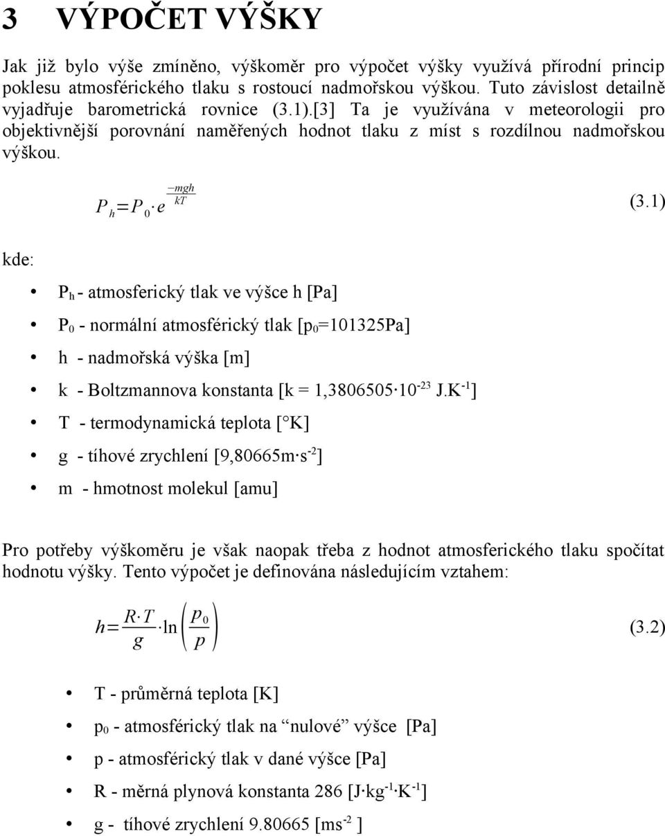 mgh kt P h =P 0 e (3.1) kde: P h - atmosferický tlak ve výšce h [Pa] P 0 - normální atmosférický tlak [p 0 =101325Pa] h - nadmořská výška [m] k - Boltzmannova konstanta [k = 1,3806505 10-23 J.
