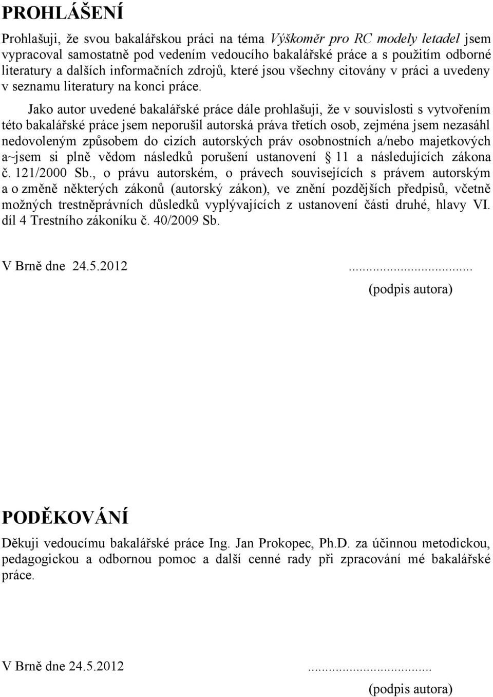 Jako autor uvedené bakalářské práce dále prohlašuji, že v souvislosti s vytvořením této bakalářské práce jsem neporušil autorská práva třetích osob, zejména jsem nezasáhl nedovoleným způsobem do