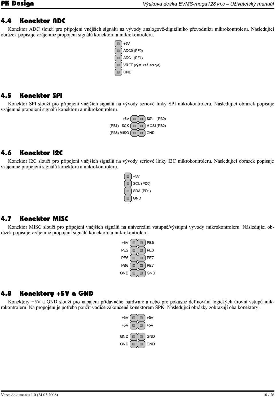 Následující obrázek popisuje vzájemné propojení signálů konektoru a mikrokontroleru. 4.6 Konektor I2C Konektor I2C slouží pro připojení vnějších signálů na vývody sériové linky I2C mikrokontroleru.