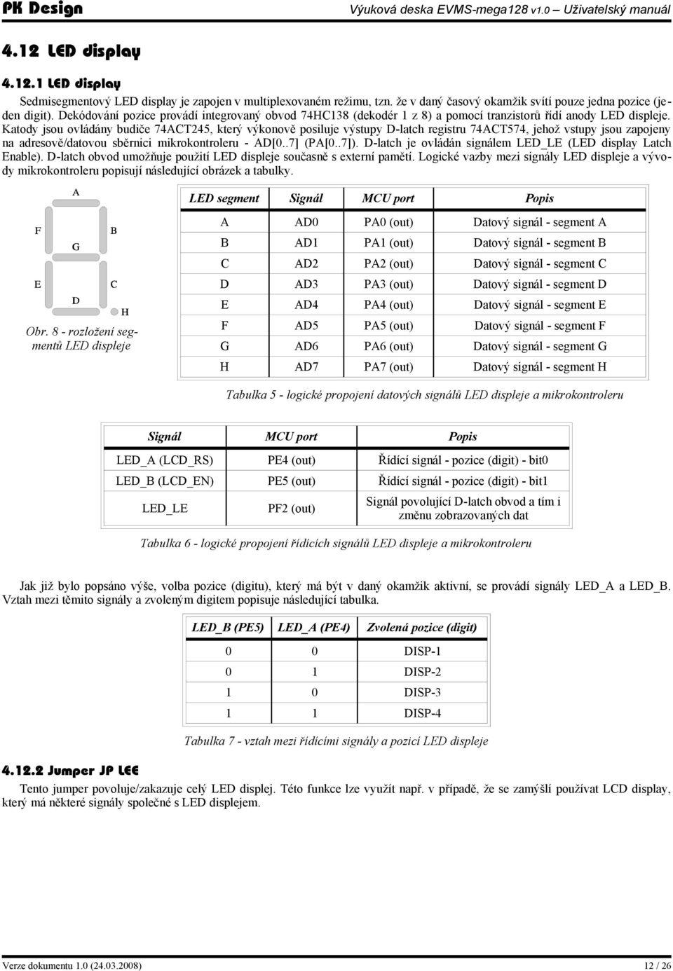 Katody jsou ovládány budiče 74ACT245, který výkonově posiluje výstupy D-latch registru 74ACT574, jehož vstupy jsou zapojeny na adresově/datovou sběrnici mikrokontroleru - AD[0..7] (PA[0..7]).