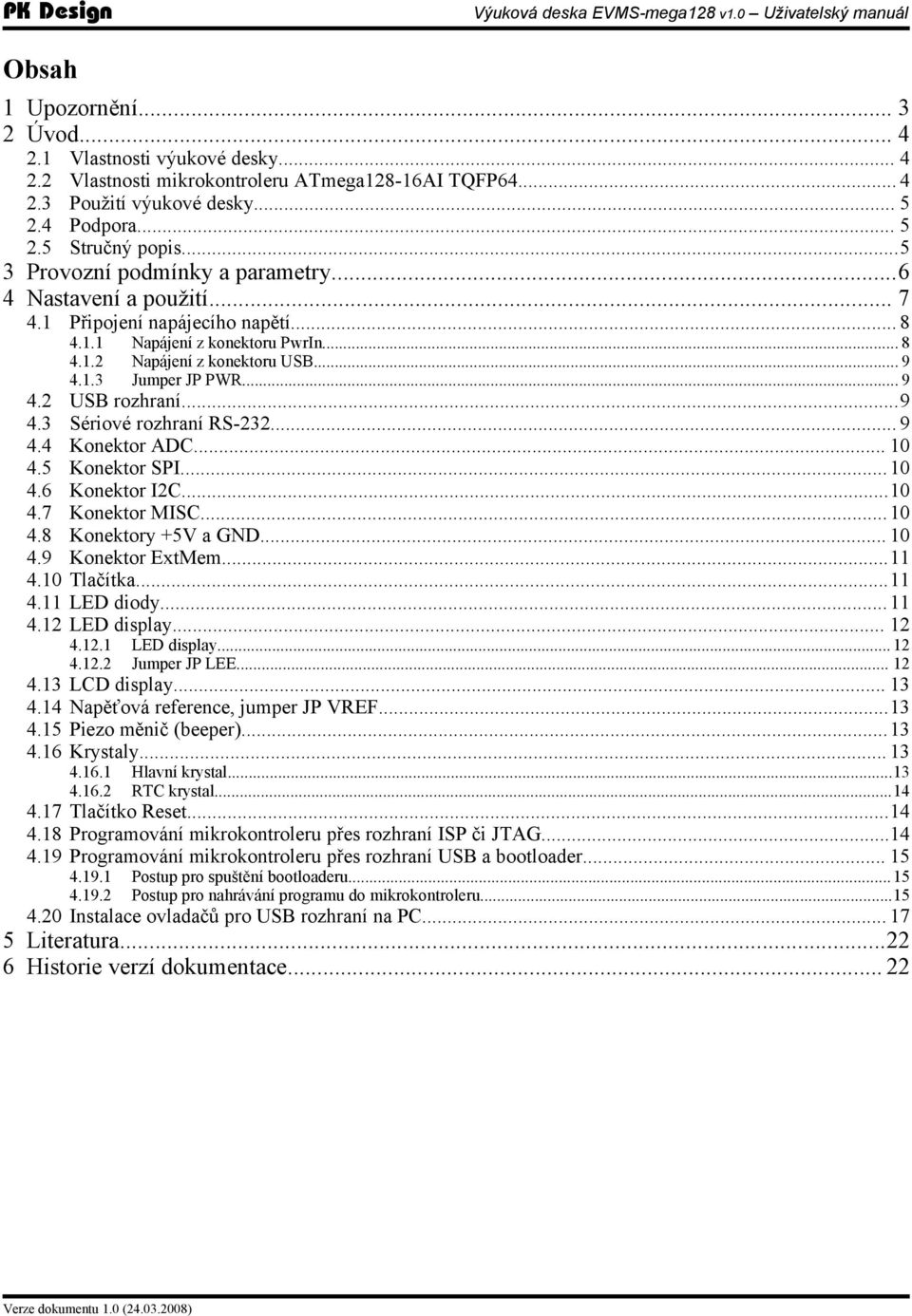 .. 9 4.2 4.3 4.4 4.5 4.6 4.7 4.8 4.9 4.10 4.11 4.12 USB rozhraní...9 Sériové rozhraní RS-232... 9 Konektor ADC... 10 Konektor SPI... 10 Konektor I2C...10 Konektor MISC... 10 Konektory +5V a GND.