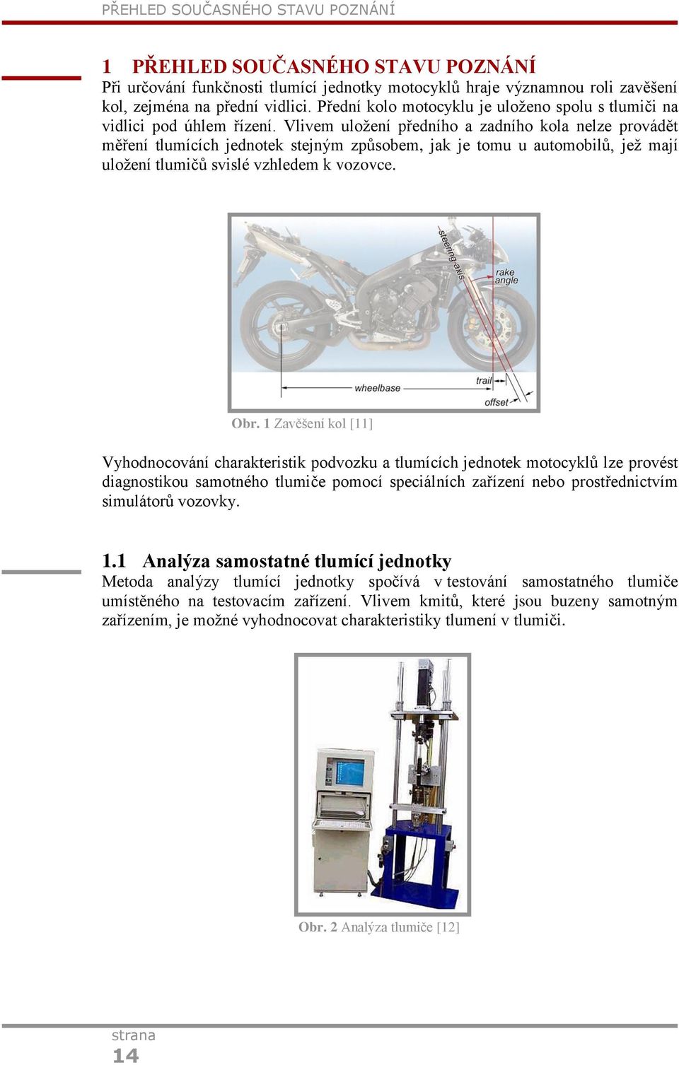 Vlivem uložení předního a zadního kola nelze provádět měření tlumících jednotek stejným způsobem, jak je tomu u automobilů, jež mají uložení tlumičů svislé vzhledem k vozovce. Obr.