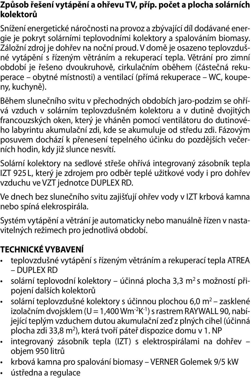 Záložní zdroj je dohřev na noční proud. V domě je osazeno teplovzdušné vytápění s řízeným větráním a rekuperací tepla.