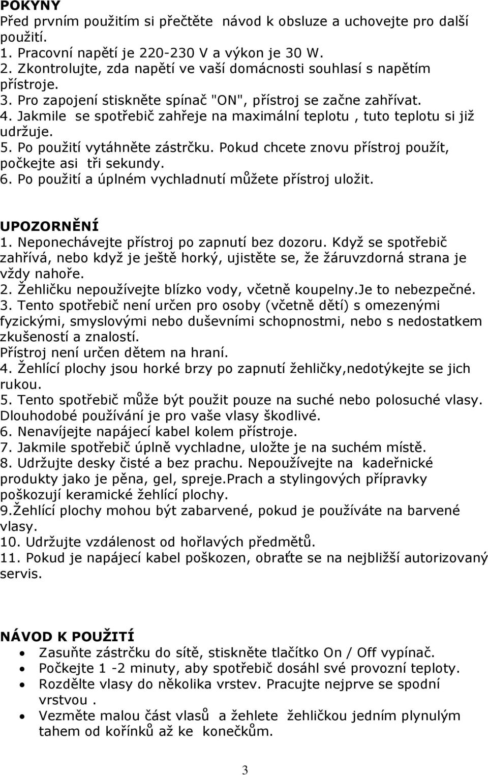 Pokud chcete znovu přístroj použít, počkejte asi tři sekundy. 6. Po použití a úplném vychladnutí můžete přístroj uložit. UPOZORNĚNÍ 1. Neponechávejte přístroj po zapnutí bez dozoru.