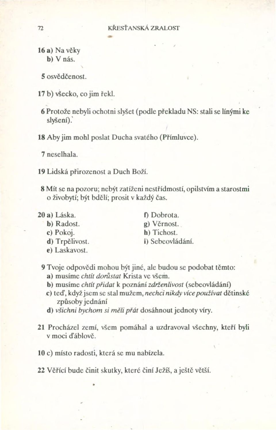 8 Mít se na pozoru; nebýt zatíženi nestřídmostí, opilstvím a starostmi o živobytí; být bdělí; prosit v každý čas. 20 a) Láska. b) Radost. c) Pokoj. d) Trpělivost. e) Laskavost. o Dobrota. g) Věrnost.