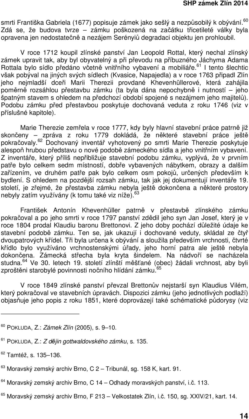 V roce 1712 koupil zlínské panství Jan Leopold Rottal, který nechal zlínský zámek upravit tak, aby byl obyvatelný a při převodu na příbuzného Jáchyma Adama Rottala bylo sídlo předáno včetně vnitřního