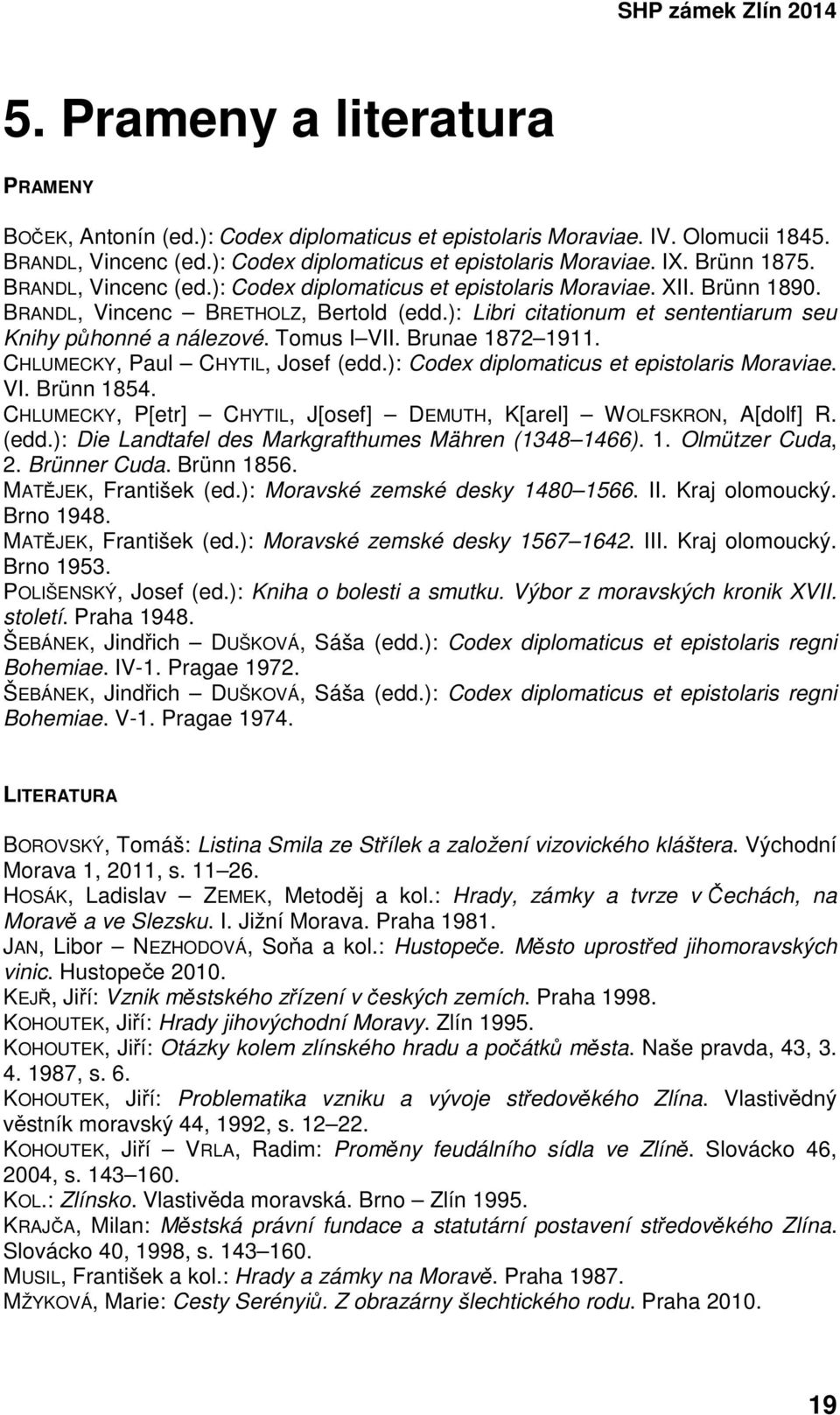 Tomus I VII. Brunae 1872 1911. CHLUMECKY, Paul CHYTIL, Josef (edd.): Codex diplomaticus et epistolaris Moraviae. VI. Brünn 1854. CHLUMECKY, P[etr] CHYTIL, J[osef] DEMUTH, K[arel] WOLFSKRON, A[dolf] R.