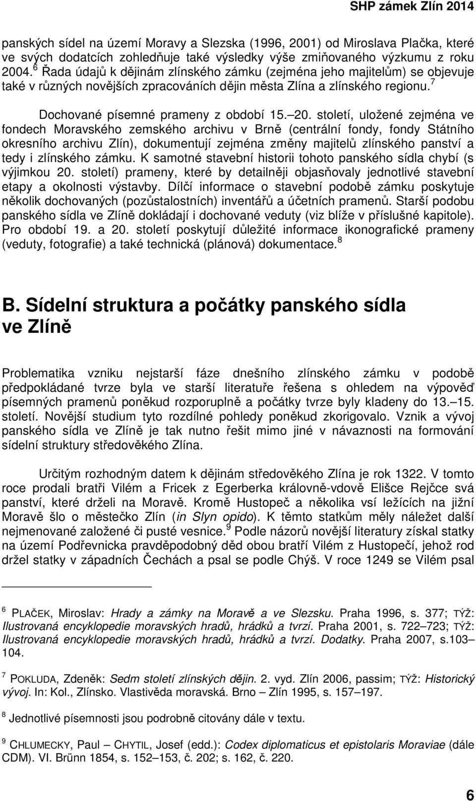 století, uložené zejména ve fondech Moravského zemského archivu v Brně (centrální fondy, fondy Státního okresního archivu Zlín), dokumentují zejména změny majitelů zlínského panství a tedy i