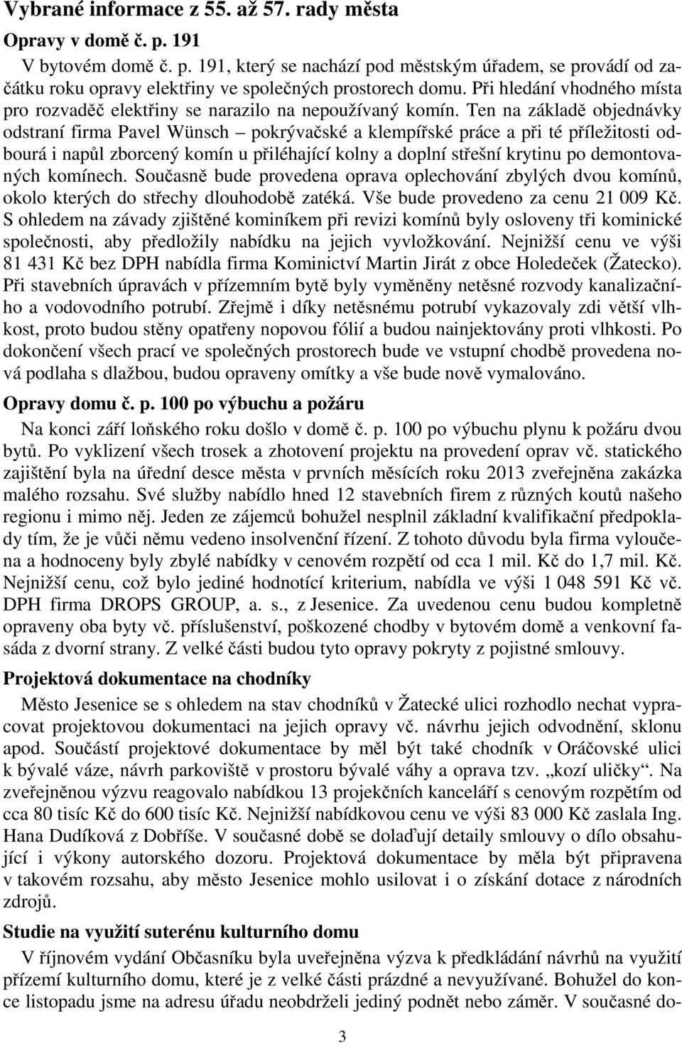 Ten na základě objednávky odstraní firma Pavel Wünsch pokrývačské a klempířské práce a při té příležitosti odbourá i napůl zborcený komín u přiléhající kolny a doplní střešní krytinu po demontovaných