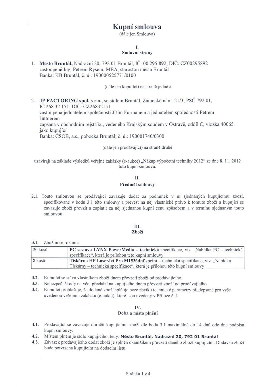 21/3, PSČ 792 01, IČ 268 32 151, DIČ: CZ2683215l zastoupena jednatelem společnosti Jiřím Furmanem a jednatelem společnosti Petrem Juttnerern zapsaná v obchodním rejstříku, vedeného Krajským soudem v