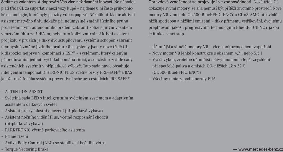 Několik příkladů: aktivní asistent mrtvého úhlu dokáže při neúmyslné změně jízdního pruhu prostřednictvím autonomního brzdění zabránit kolizi s jiným vozidlem v mrtvém úhlu za řidičem, nebo tuto