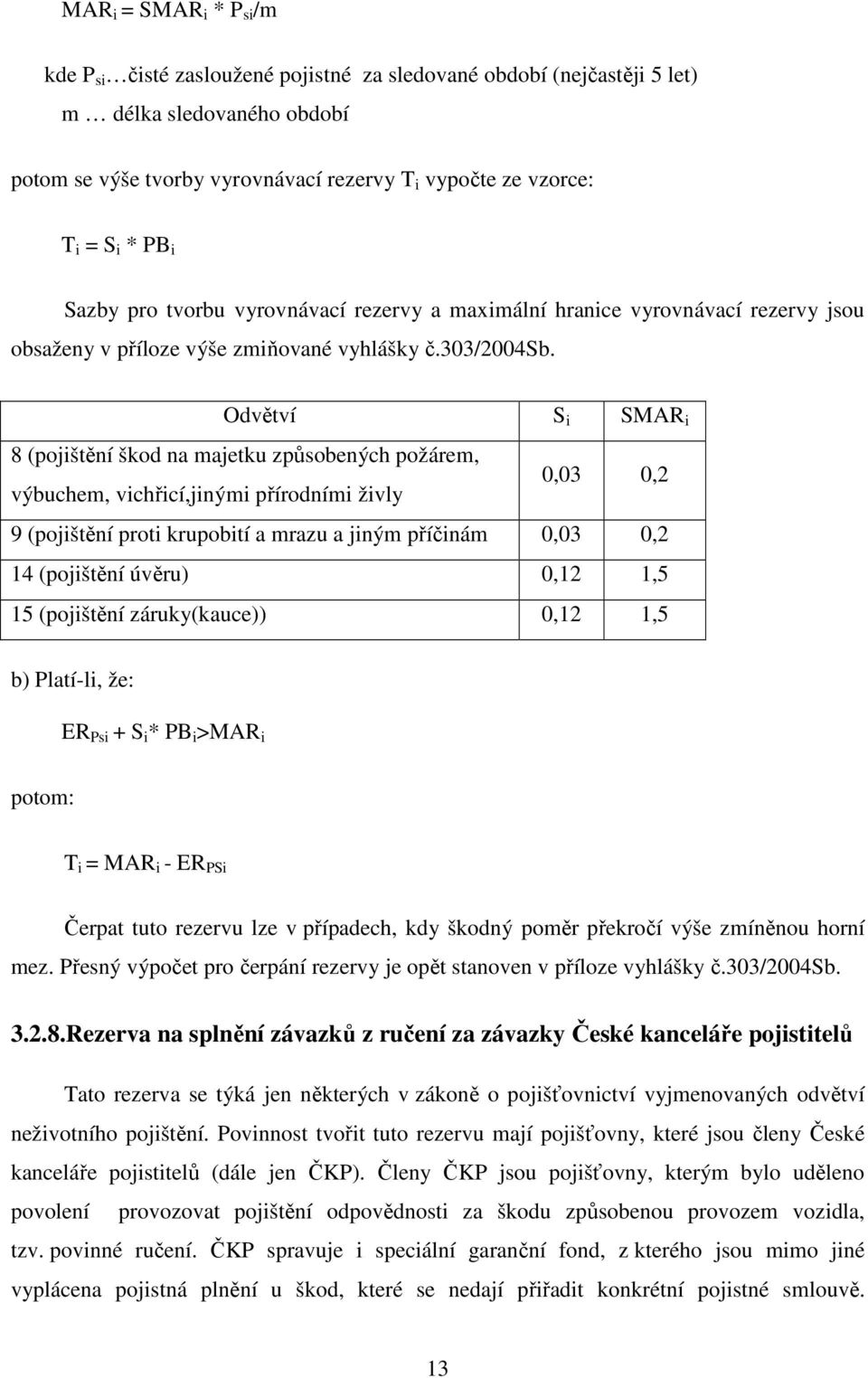 Odvětví S i SMAR i 8 (pojištění škod na majetku způsobených požárem, výbuchem, vichřicí,jinými přírodními živly 0,03 0,2 9 (pojištění proti krupobití a mrazu a jiným příčinám 0,03 0,2 14 (pojištění