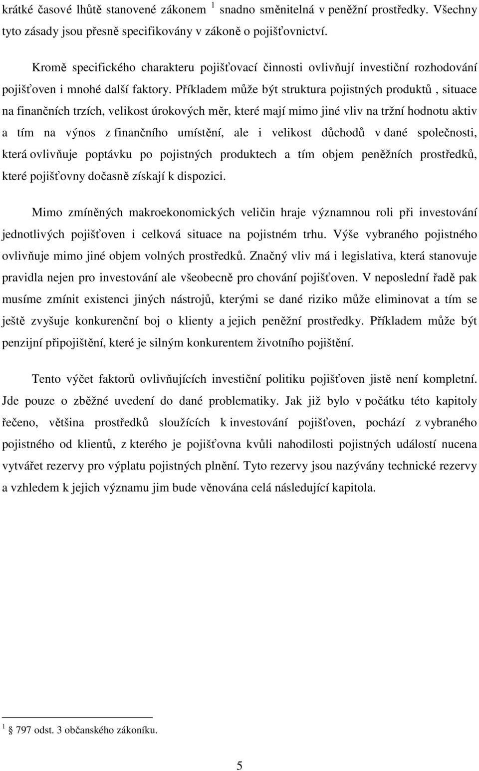 Příkladem může být struktura pojistných produktů, situace na finančních trzích, velikost úrokových měr, které mají mimo jiné vliv na tržní hodnotu aktiv a tím na výnos z finančního umístění, ale i