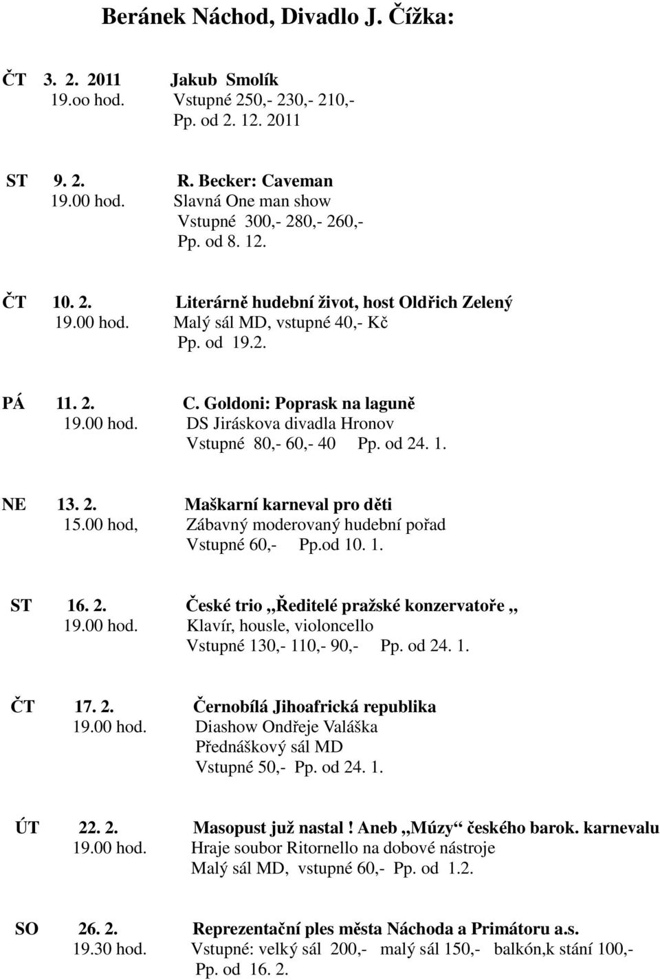 Goldoni: Poprask na laguně 19.00 hod. DS Jiráskova divadla Hronov Vstupné 80,- 60,- 40 Pp. od 24. 1. NE 13. 2. Maškarní karneval pro děti 15.00 hod, Zábavný moderovaný hudební pořad Vstupné 60,- Pp.