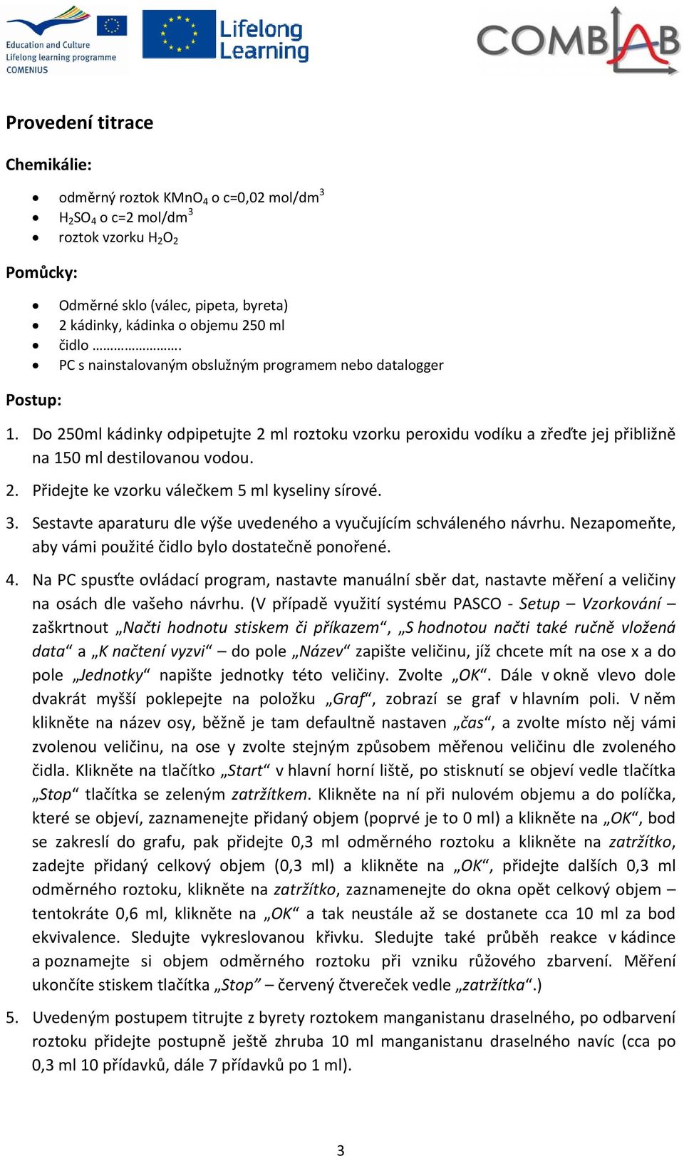 3. Sestavte aparaturu dle výše uvedeného a vyučujícím schváleného návrhu. Nezapomeňte, aby vámi použité čidlo bylo dostatečně ponořené. 4.