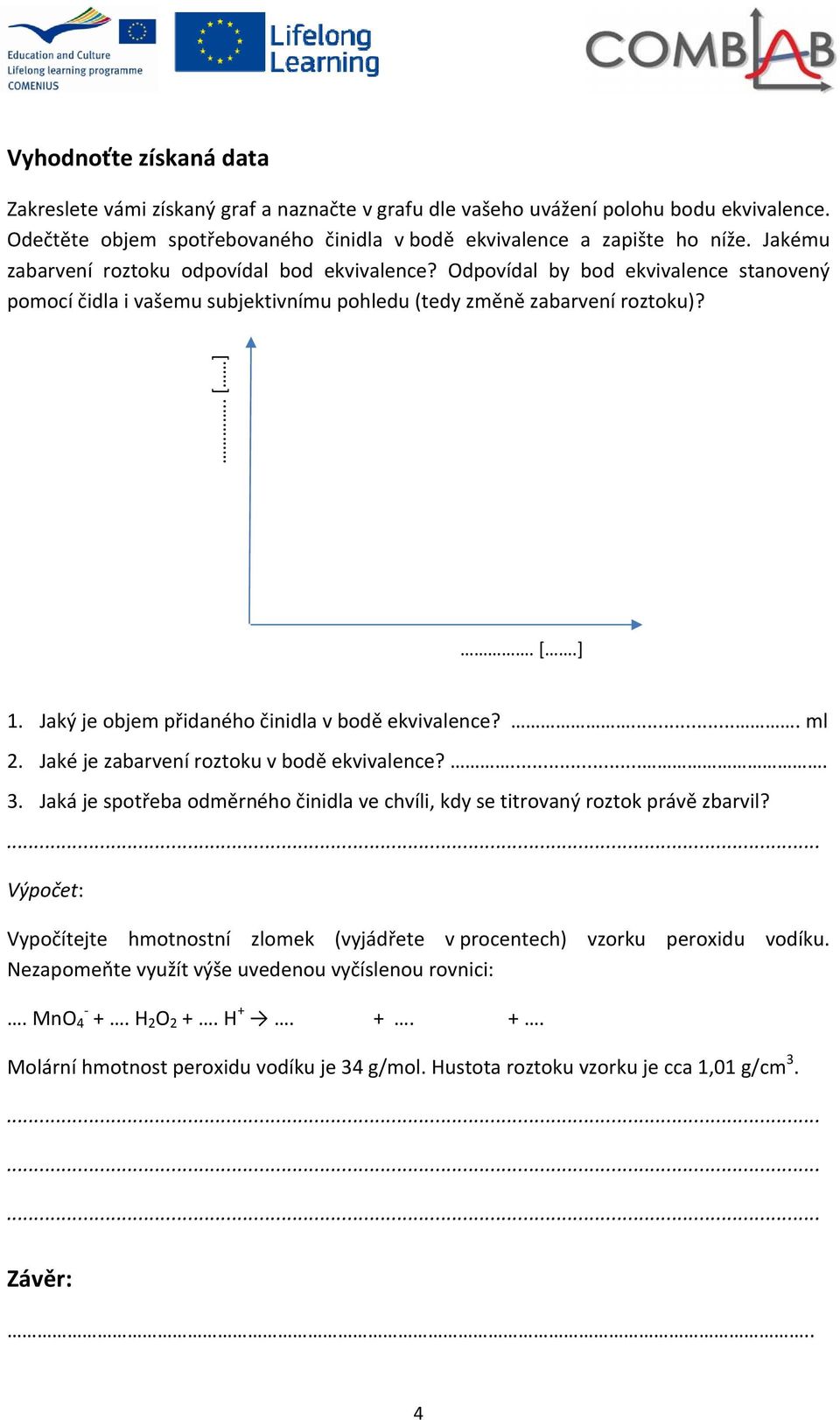 Jaký je objem přidaného činidla v bodě ekvivalence?.... ml 2. Jaké je zabarvení roztoku v bodě ekvivalence?.... 3. Jaká je spotřeba odměrného činidla ve chvíli, kdy se titrovaný roztok právě zbarvil?