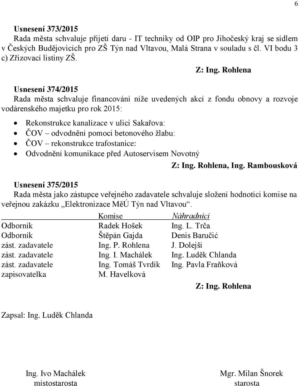 Usnesení 374/2015 Rada města schvaluje financování níže uvedených akcí z fondu obnovy a rozvoje vodárenského majetku pro rok 2015: Rekonstrukce kanalizace v ulici Sakařova: ČOV odvodnění pomocí