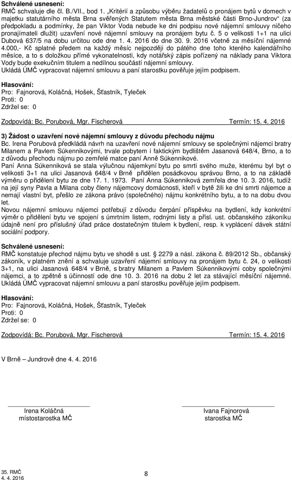 nebude ke dni podpisu nové nájemní smlouvy ničeho pronajímateli dlužit) uzavření nové nájemní smlouvy na pronájem bytu č. 5 o velikosti 1+1 na ulici Dubová 637/5 na dobu určitou ode dne 1. 4.