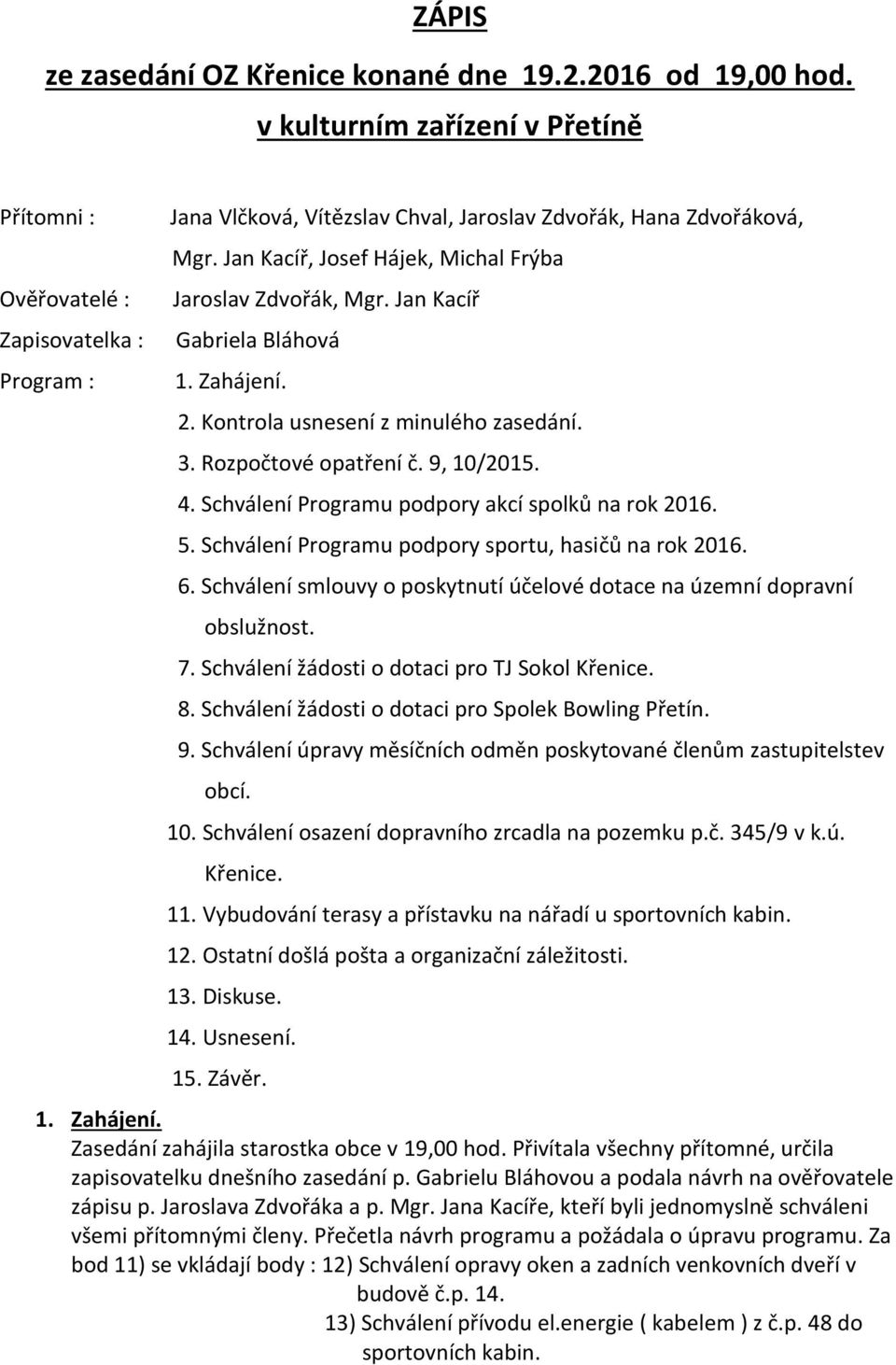 Jan Kacíř, Josef Hájek, Michal Frýba Jaroslav Zdvořák, Mgr. Jan Kacíř Gabriela Bláhová 1. Zahájení. 2. Kontrola usnesení z minulého zasedání. 3. Rozpočtové opatření č. 9, 10/2015. 4.