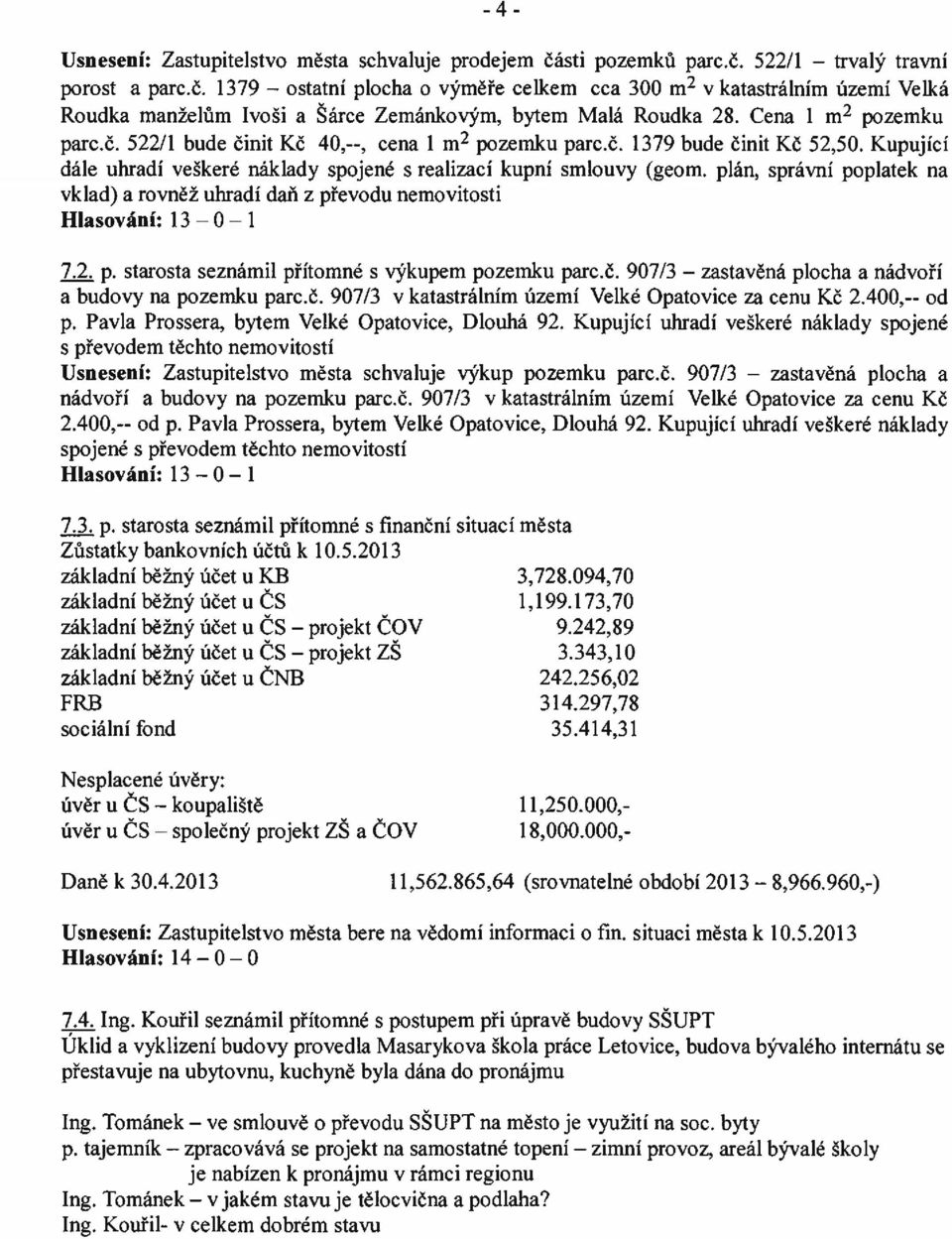 plán, správní poplatek na vklad) a rovněž uhradí daň z převodu nemovitosti Hlasování: 13 0 1 ~ p. starosta seznámil přítomné s výkupem pozemku parc.č.