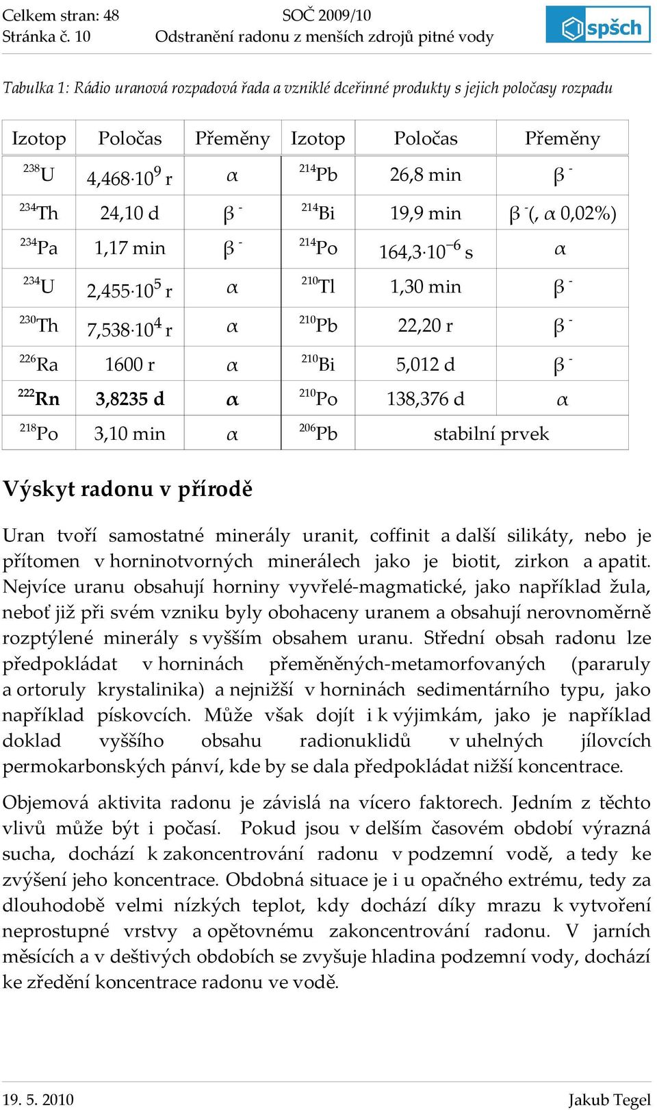 214 1,17 min β- 214 U 2,4 10 r α Th 7,38 104 r Ra Rn 238 234 234 Pa 234 230 226 222 218 Po Izotop Poločas Přeměny 26,8 min β- Bi 19,9 min β -(, α 0,02%) Po 164,3 10 6 s α 210 Tl 1,30 min β- α 210 Pb