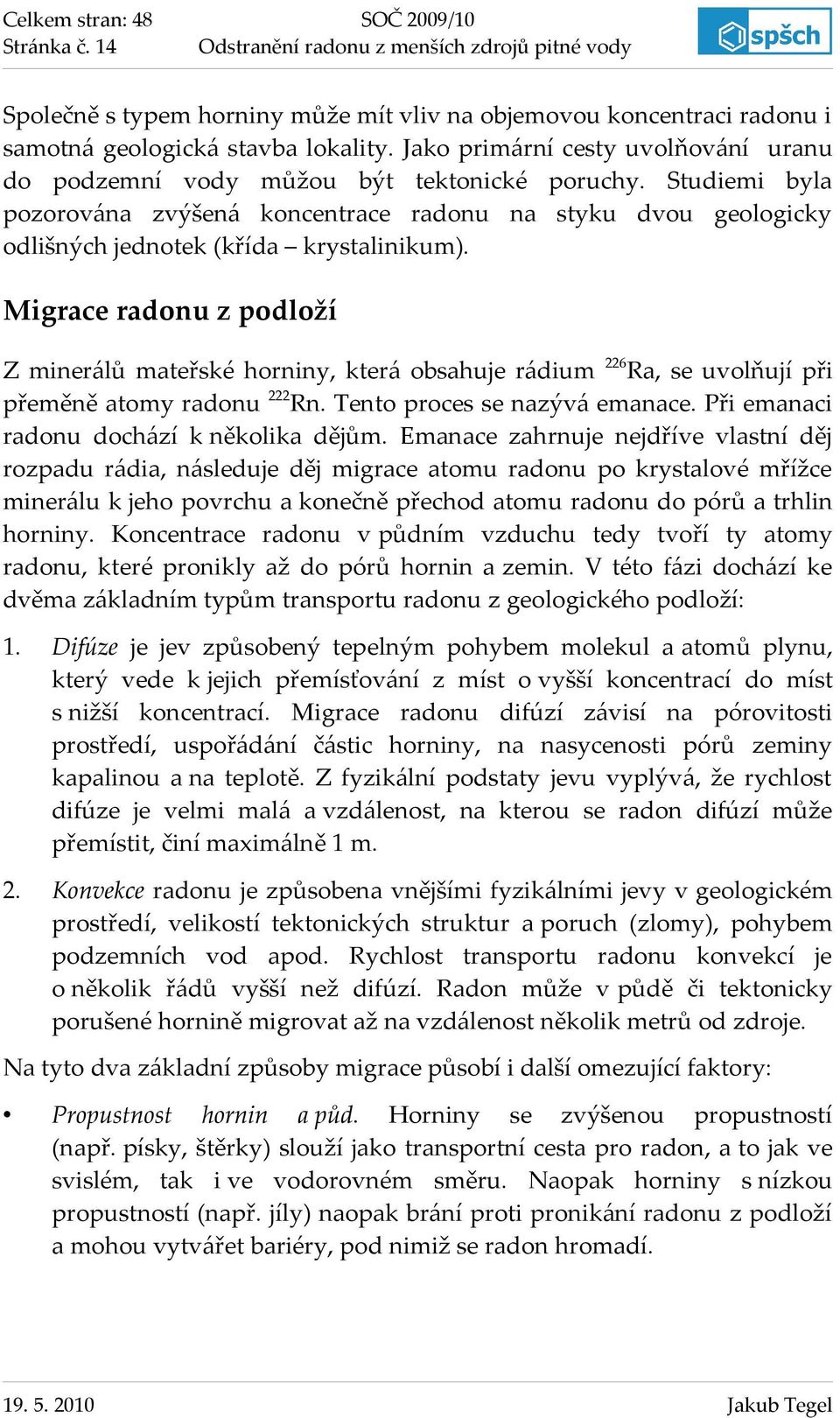 Studiemi byla pozorována zvýšená koncentrace radonu na styku dvou geologicky odlišných jednotek (křída krystalinikum).