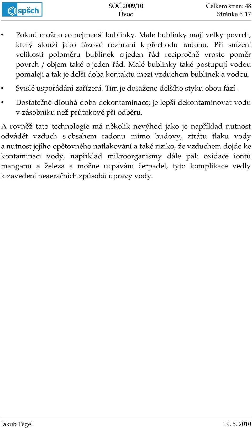 Malé bublinky také postupují vodou pomaleji a tak je delší doba kontaktu mezi vzduchem bublinek a vodou. Svislé uspořádání zařízení. Tím je dosaženo delšího styku obou fází.