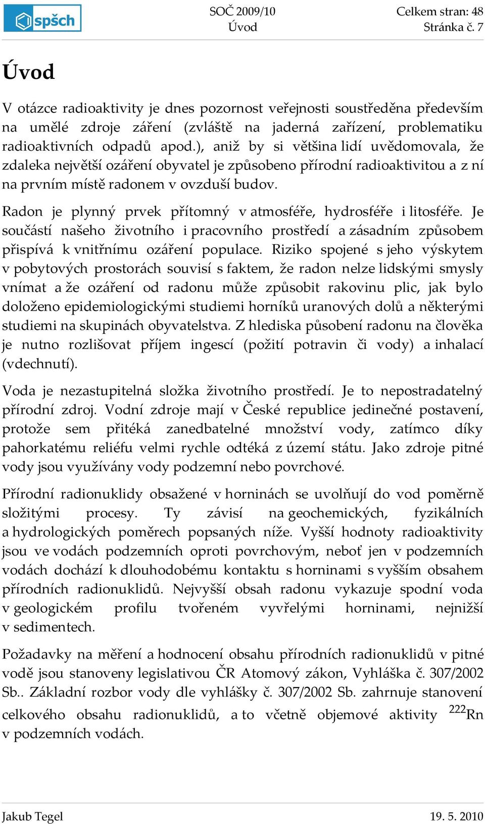 Radon je plynný prvek přítomný v atmosféře, hydrosféře i litosféře. Je součástí našeho životního i pracovního prostředí a zásadním způsobem přispívá k vnitřnímu ozáření populace.