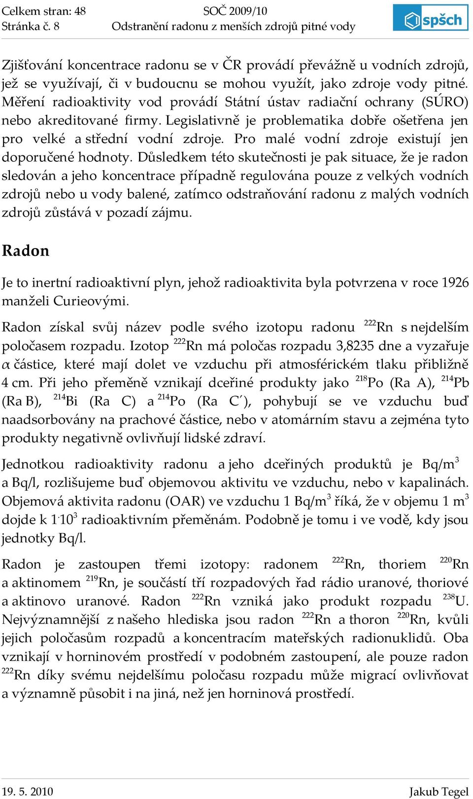 Měření radioaktivity vod provádí Státní ústav radiační ochrany (SÚRO) nebo akreditované firmy. Legislativně je problematika dobře ošetřena jen pro velké a střední vodní zdroje.