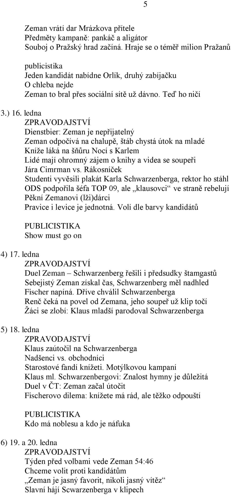 ledna Dienstbier: Zeman je nepřijatelný Zeman odpočívá na chalupě, štáb chystá útok na mladé Kníže láká na šňůru Nocí s Karlem Lidé mají ohromný zájem o knihy a videa se soupeři Jára Cimrman vs.