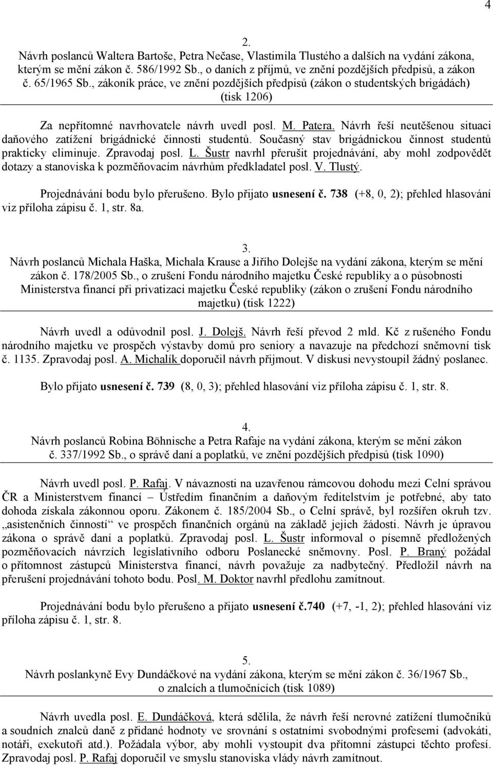 Návrh řeší neutěšenou situaci daňového zatížení brigádnické činnosti studentů. Současný stav brigádnickou činnost studentů prakticky eliminuje. Zpravodaj posl. L.