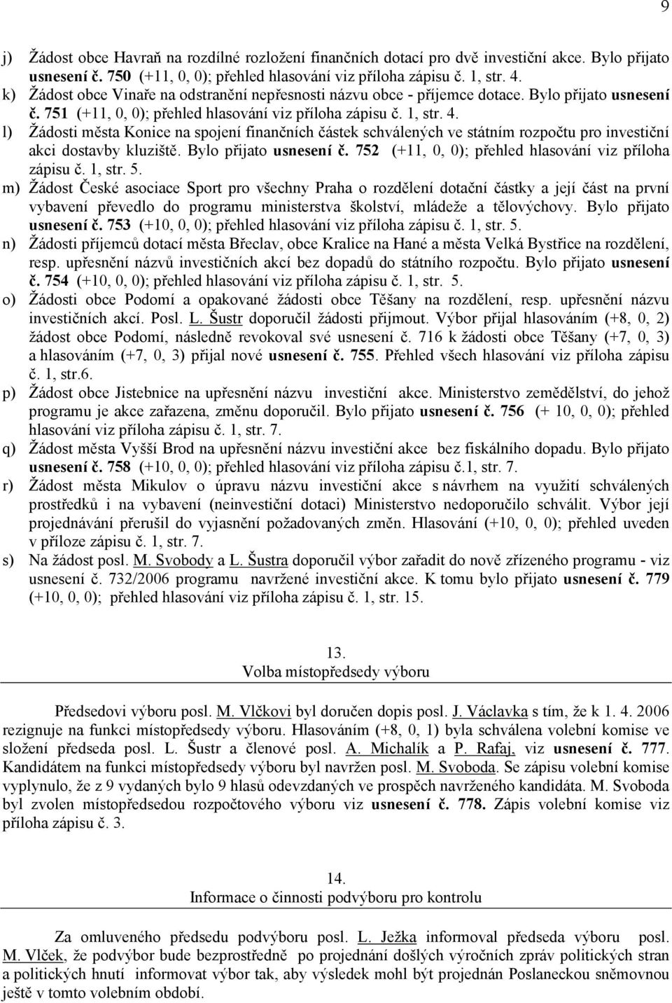 l) Žádosti města Konice na spojení finančních částek schválených ve státním rozpočtu pro investiční akci dostavby kluziště. Bylo přijato usnesení č.