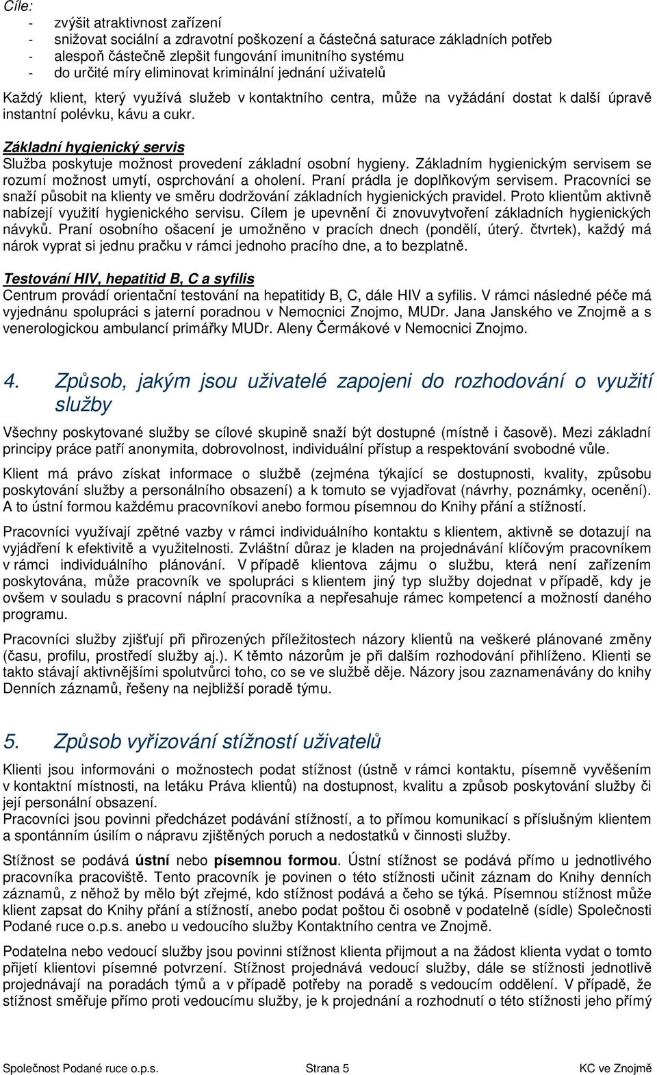 Základní hygienický servis Služba poskytuje možnost provedení základní osobní hygieny. Základním hygienickým servisem se rozumí možnost umytí, osprchování a oholení.