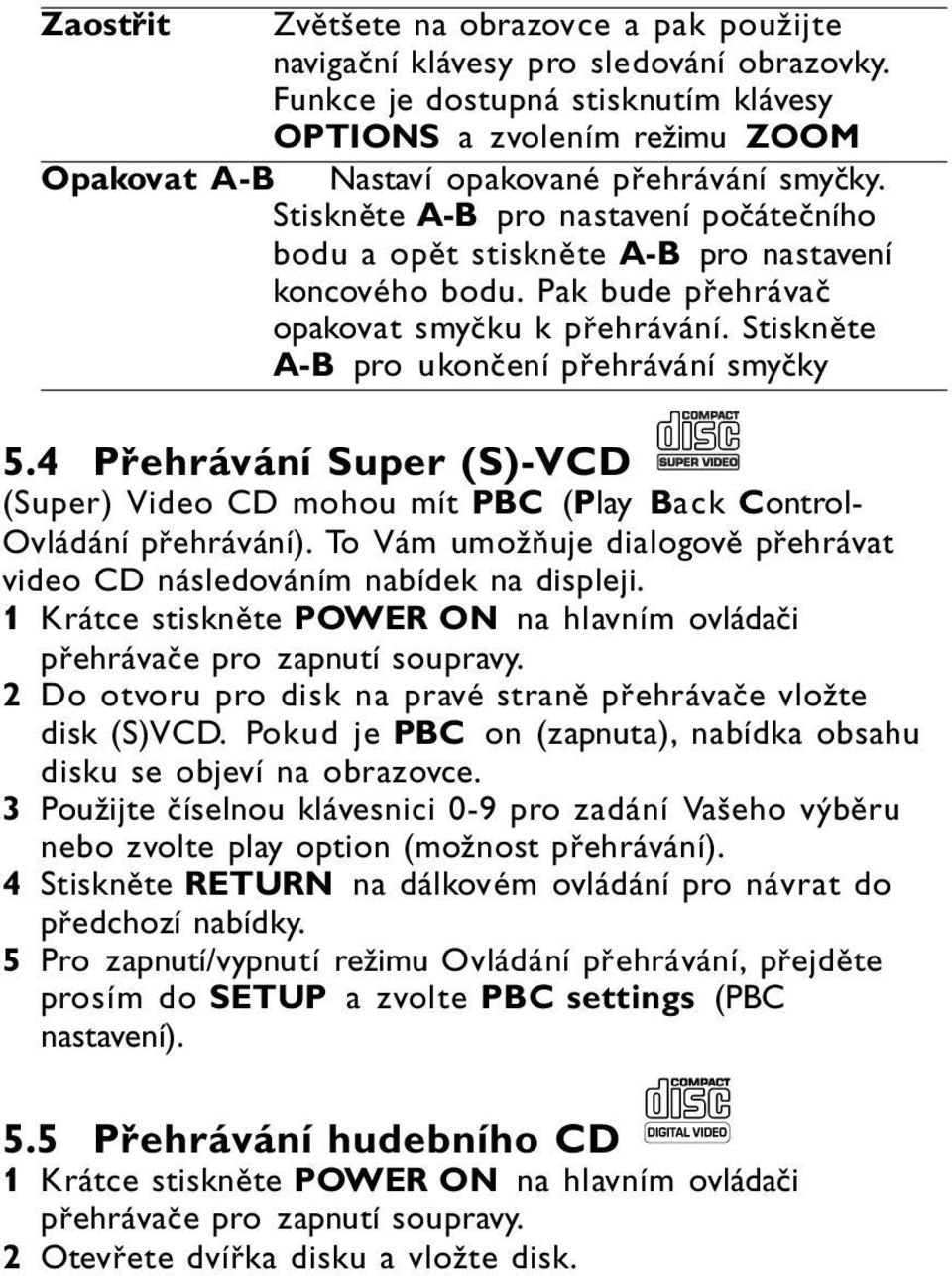 Stiskněte A-B pro nastavení počátečního bodu a opět stiskněte A-B pro nastavení koncového bodu. Pak bude přehrávač opakovat smyčku k přehrávání. Stiskněte A-B pro ukončení přehrávání smyčky 5.