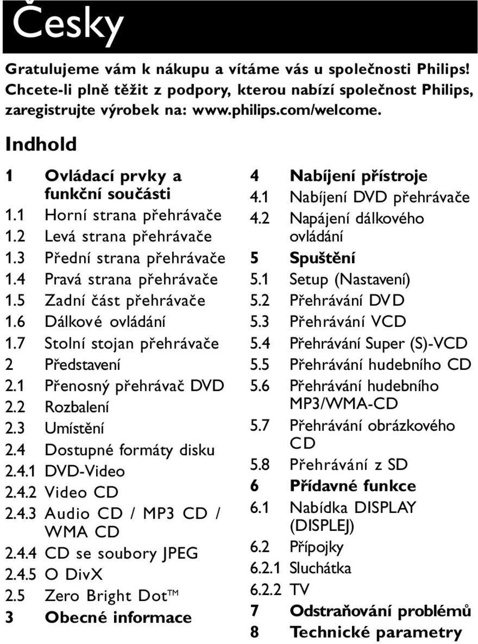 6 Dálkové ovládání 1.7 Stolní stojan přehrávače 2 Představení 2.1 Přenosný přehrávač DVD 2.2 Rozbalení 2.3 Umístění 2.4 Dostupné formáty disku 2.4.1 DVD-Video 2.4.2 Video CD 2.4.3 Audio CD / MP3 CD / WMA CD 2.