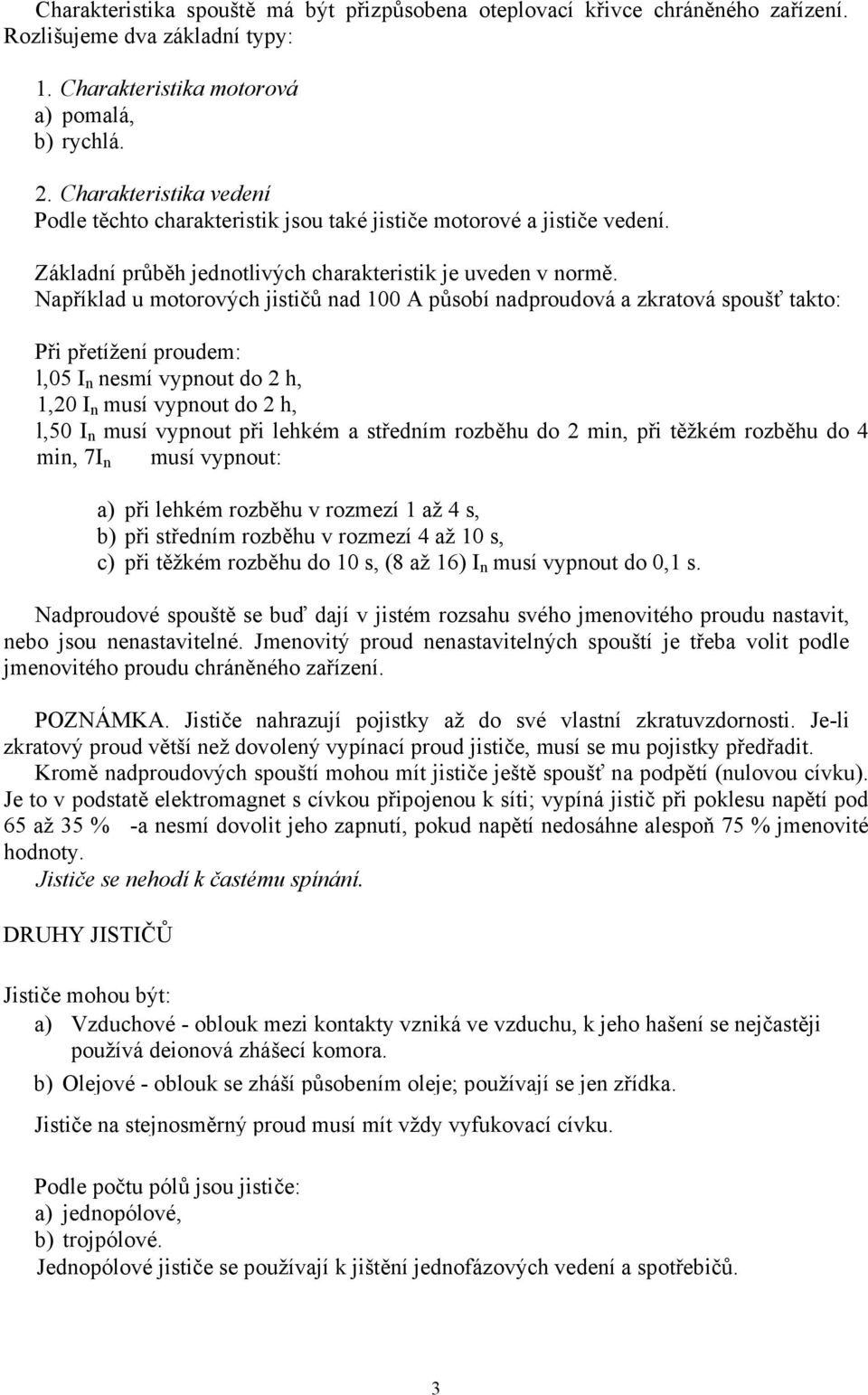 Například u motorových jističů nad 100 A působí nadproudová a zkratová spoušť takto: Při přetížení proudem: l,05 I n nesmí vypnout do 2 h, 1,20 I n musí vypnout do 2 h, l,50 I n musí vypnout při