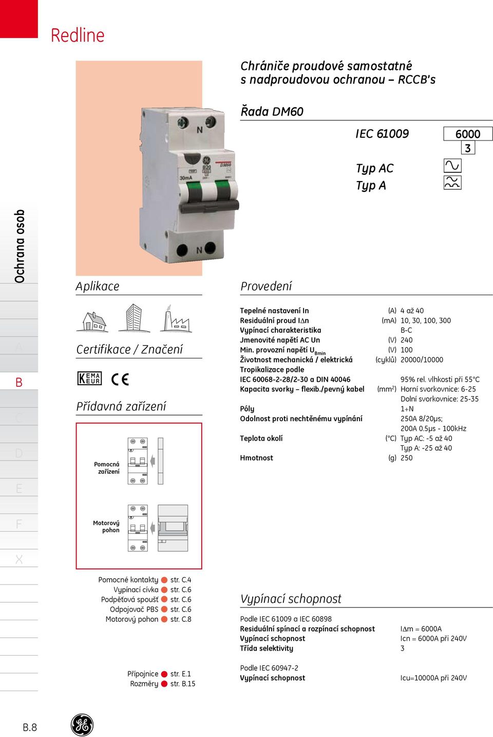 provozní napětí U min (V) 00 Životnost mechanická / elektrická (cyklů) 000/0000 Tropikalizace podle I 008228/2 a IN 04 95% rel. vlhkosti při 55 Kapacita svorky fleib.