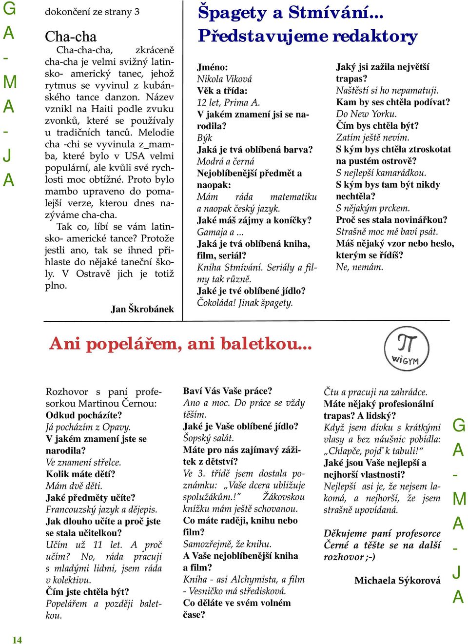 Proč ses stala novinářkou? áš nějaký vzor nebo heslo, kterým se řídíš? aké je tvé oblíbené jídlo? an Škrobánek ni popelářem, ani baletkou... Odkud pocházíte? V jakém znamení jste se narodila?