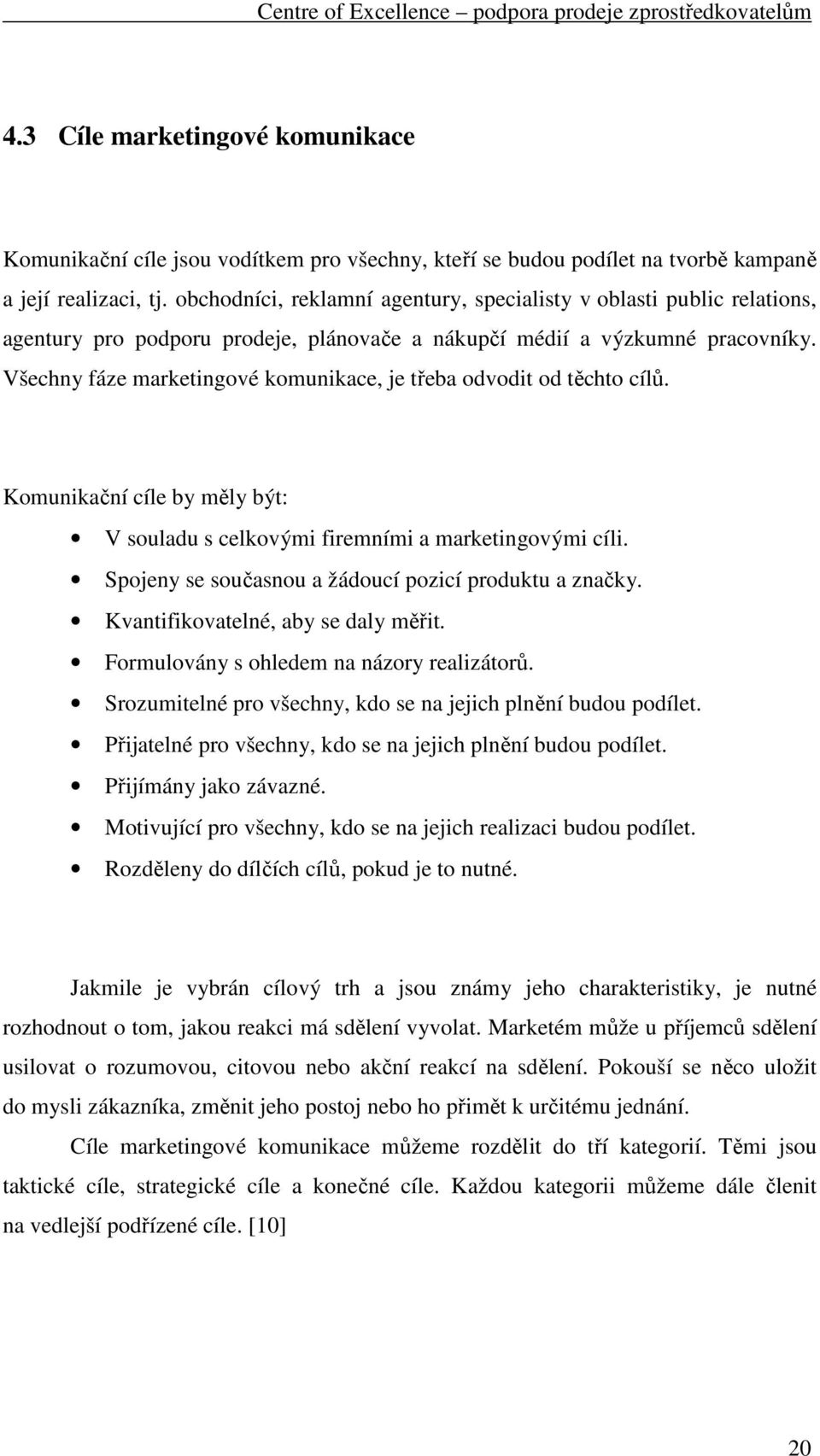 Všechny fáze marketingové komunikace, je třeba odvodit od těchto cílů. Komunikační cíle by měly být: V souladu s celkovými firemními a marketingovými cíli.