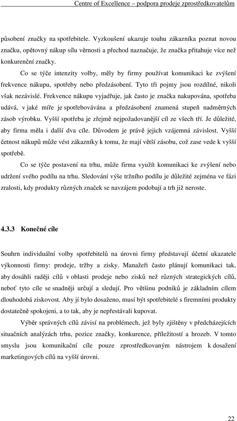 Frekvence nákupu vyjadřuje, jak často je značka nakupována, spotřeba udává, v jaké míře je spotřebovávána a předzásobení znamená stupeň nadměrných zásob výrobku.