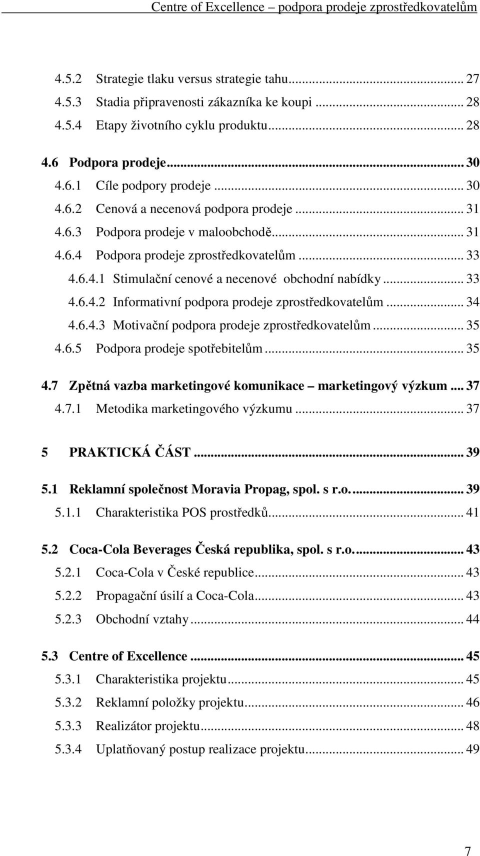 .. 33 4.6.4.2 Informativní podpora prodeje zprostředkovatelům... 34 4.6.4.3 Motivační podpora prodeje zprostředkovatelům... 35 4.6.5 Podpora prodeje spotřebitelům... 35 4.7 Zpětná vazba marketingové komunikace marketingový výzkum.