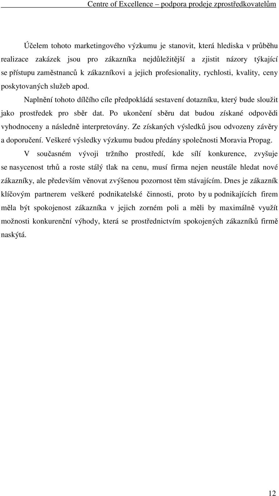 Po ukončení sběru dat budou získané odpovědi vyhodnoceny a následně interpretovány. Ze získaných výsledků jsou odvozeny závěry a doporučení.