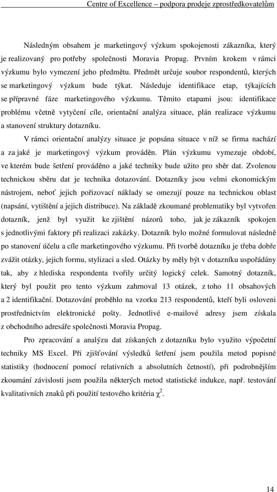 Těmito etapami jsou: identifikace problému včetně vytyčení cíle, orientační analýza situace, plán realizace výzkumu a stanovení struktury dotazníku.