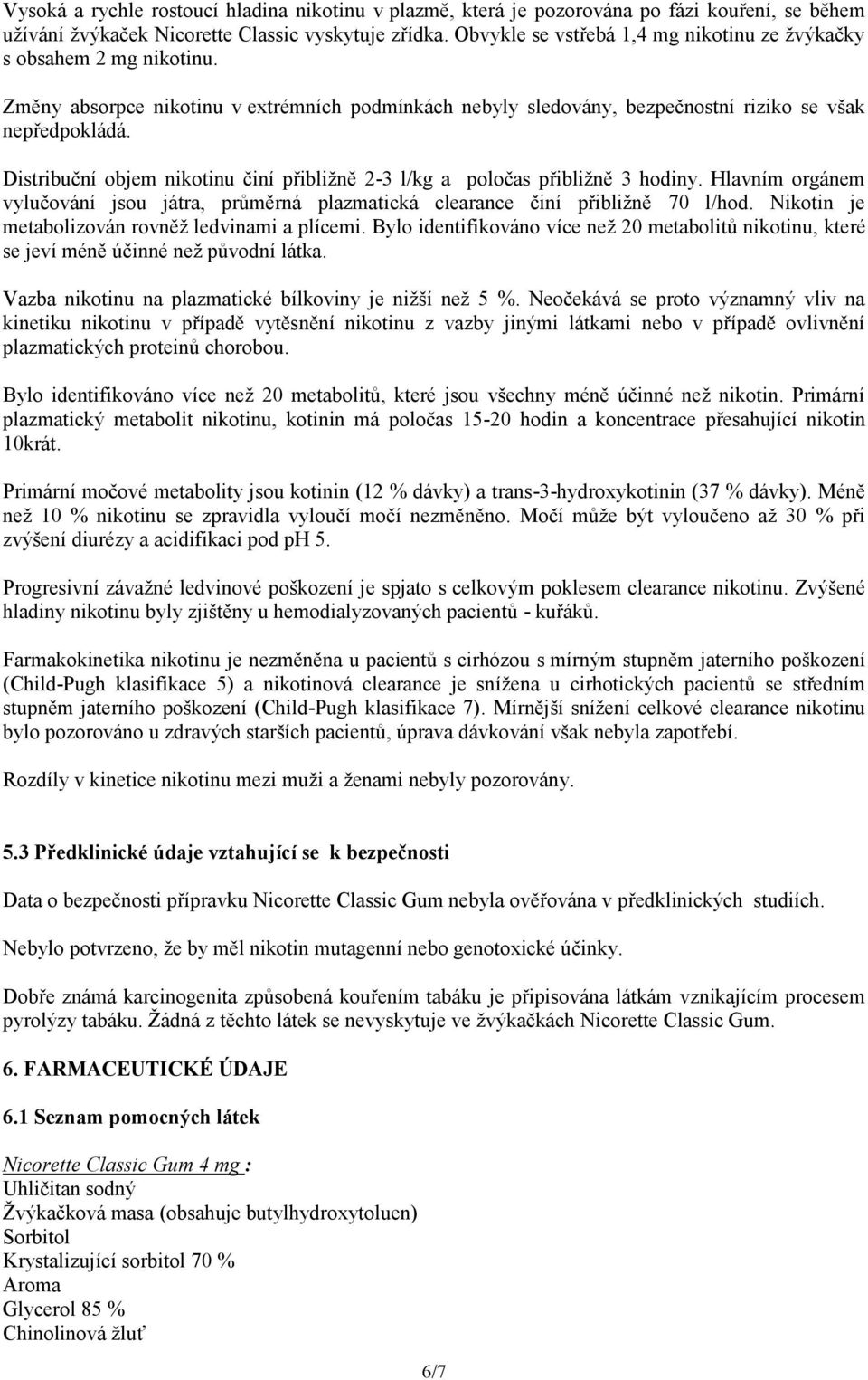 Distribuční objem nikotinu činí přibližně 2-3 l/kg a poločas přibližně 3 hodiny. Hlavním orgánem vylučování jsou játra, průměrná plazmatická clearance činí přibližně 70 l/hod.