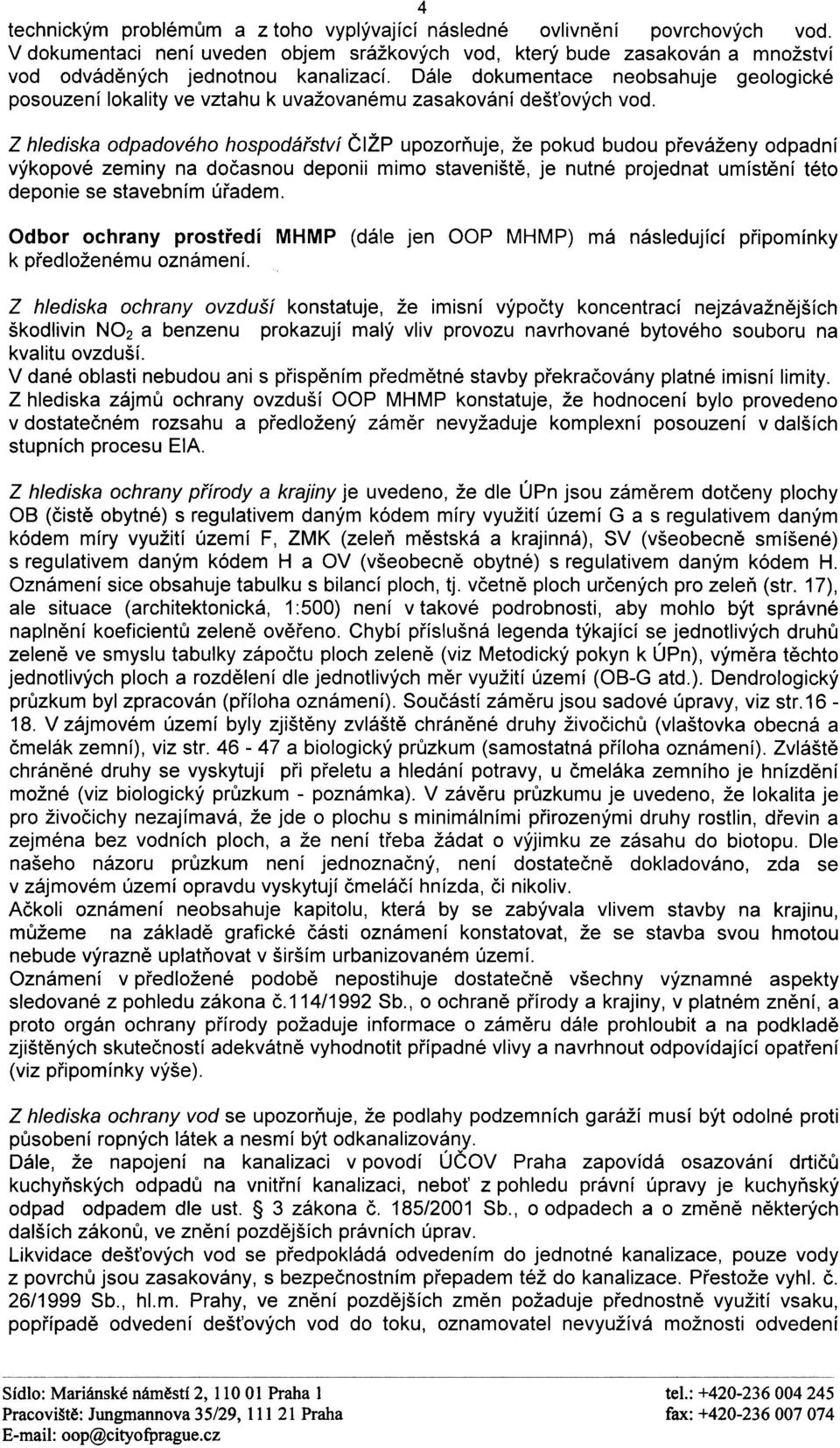 Z hlediska odpadového hospodáøství ÈIŽP upozoròuje, že pokud budou pøeváženy odpadní výkopové zeminy na doèasnou deponii mimo staveništì, je nutné projednat umístìní této deponie se stavebním úøadem.