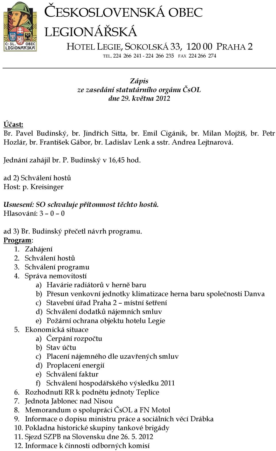 ad 2) Schválení hostů Host: p. Kreisinger Usnesení: SO schvaluje přítomnost těchto hostů. ad 3) Br. Budinský přečetl návrh programu. Program: 1. Zahájení 2. Schválení hostů 3. Schválení programu 4.