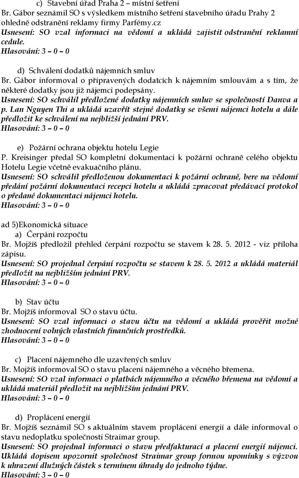 Gábor informoval o připravených dodatcích k nájemním smlouvám a s tím, že některé dodatky jsou již nájemci podepsány. Usnesení: SO schválil předložené dodatky nájemních smluv se společností Danva a p.