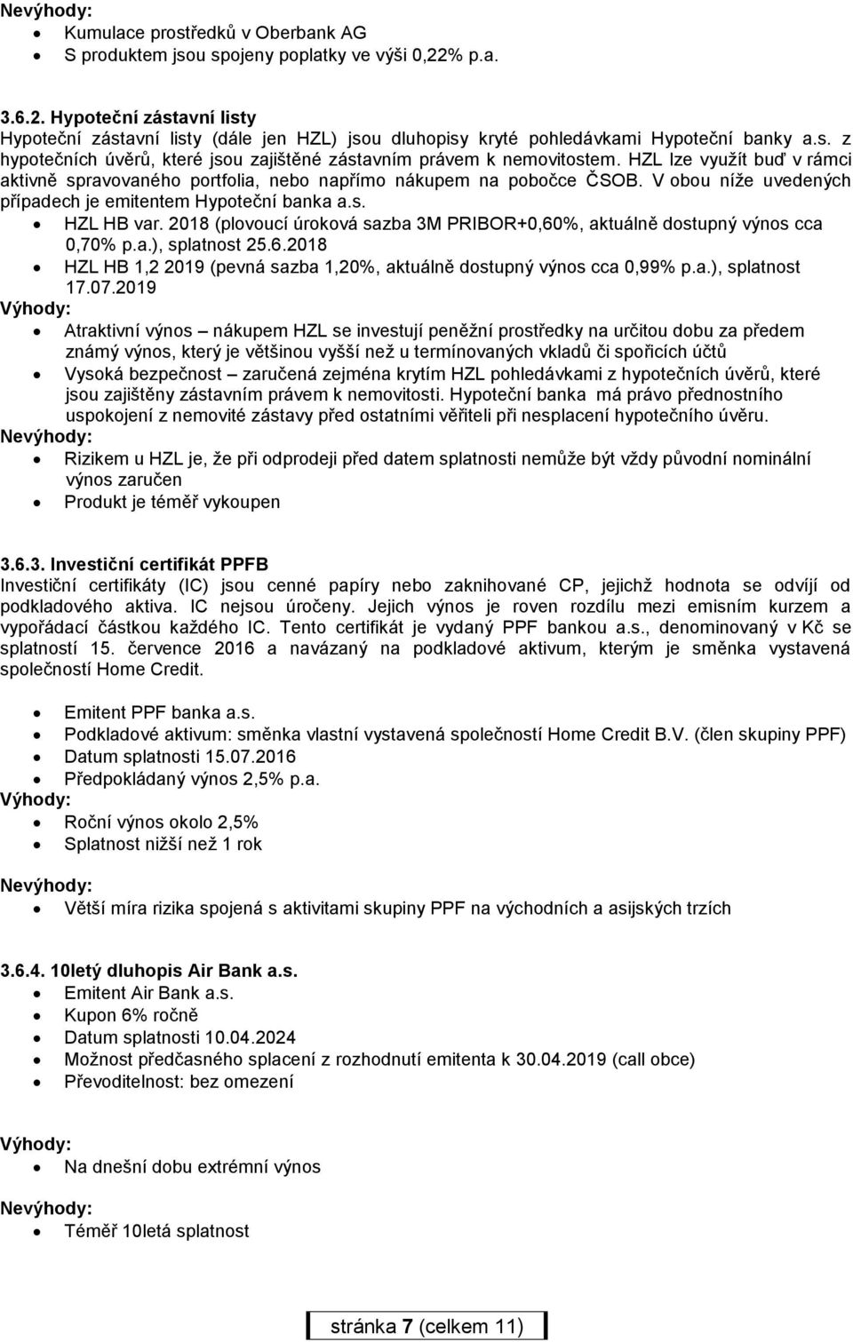 V obou níže uvedených případech je emitentem Hypoteční banka a.s. HZL HB var. 2018 (plovoucí úroková sazba 3M PRIBOR+0,60%, aktuálně dostupný výnos cca 0,70% p.a.), splatnost 25.6.2018 HZL HB 1,2 2019 (pevná sazba 1,20%, aktuálně dostupný výnos cca 0,99% p.