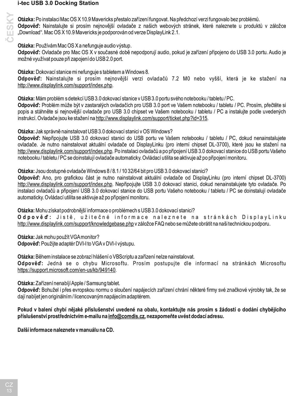 Odpověď: Ovladače pro Mac OS X v současné době nepodporují audio, pokud je zařízení připojeno do USB 3.0 portu. Audio je možné využívat pouze při zapojení do USB 2.0 port. Otázka: Dokovací stanice mi nefunguje s tabletem a Windows 8.