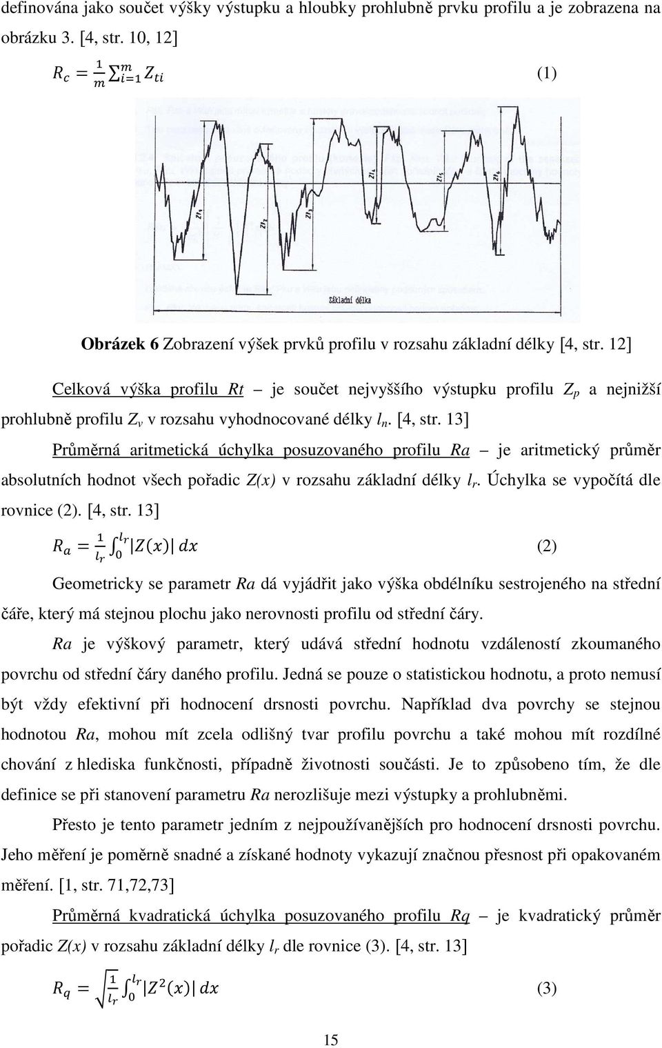 13] Průměrná aritmetická úchylka posuzovaného profilu Ra je aritmetický průměr absolutních hodnot všech pořadic Z(x) v rozsahu základní délky l r. Úchylka se vypočítá dle rovnice (2). [4, str.